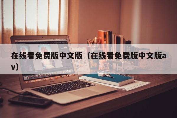 在线看免费版中文版（在线看免费版中文版av）