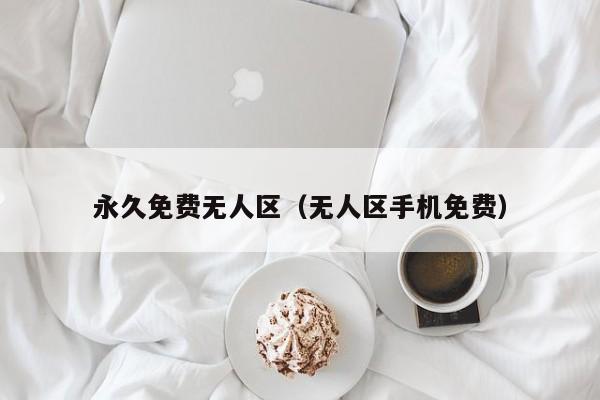 永久免费无人区（无人区手机免费）