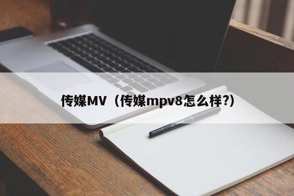 传媒MV（传媒mpv8怎么样?）