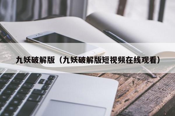 九妖破解版（九妖破解版短视频在线观看）