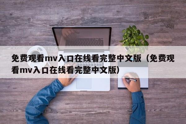 免费观看mv入口在线看完整中文版（免费观看mv入口在线看完整中文版）