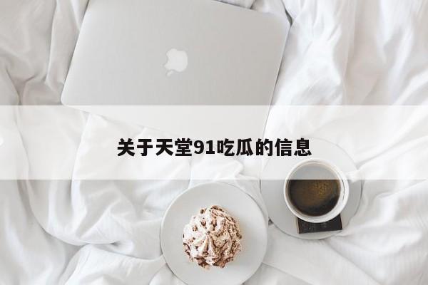 关于天堂91吃瓜的信息
