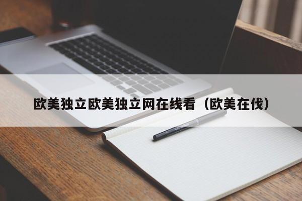 欧美独立欧美独立网在线看（欧美在伐）