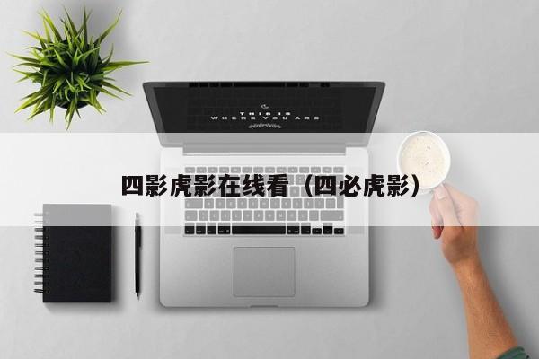 四影虎影在线看（四必虎影）