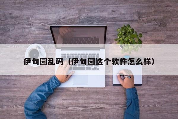 伊甸园乱码（伊甸园这个软件怎么样）