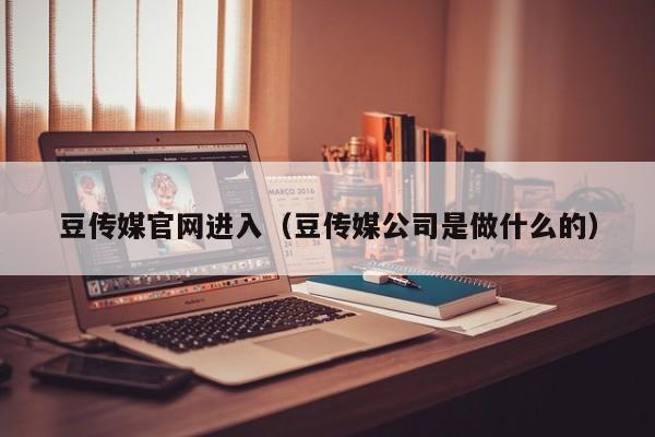 豆传媒官网进入（豆传媒公司是做什么的）