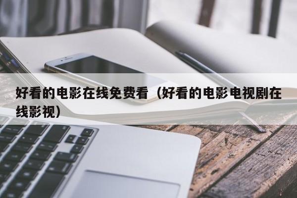 好看的电影在线免费看（好看的电影电视剧在线影视）