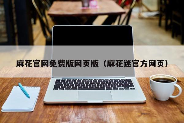 麻花官网免费版网页版（麻花迷官方网页）