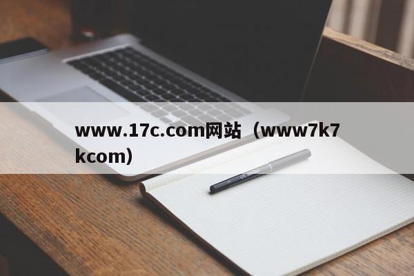 www.17c.com网站(www7k7kcom)
