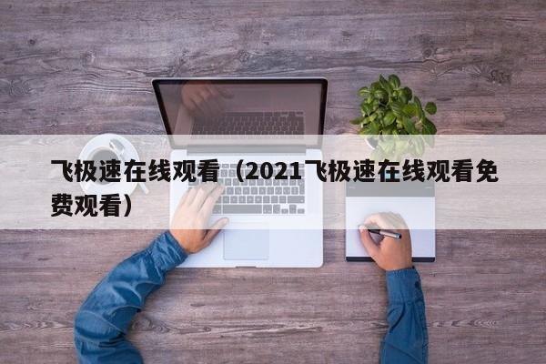 飞极速在线观看（2021飞极速在线观看免费观看）