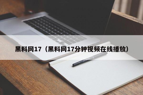 黑料网17（黑料网17分钟视频在线播放）