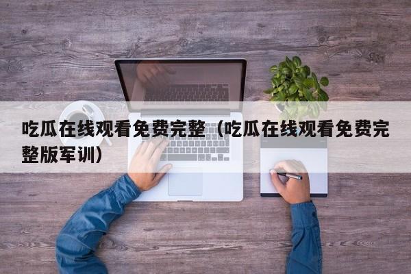 吃瓜在线观看免费完整（吃瓜在线观看免费完整版军训）