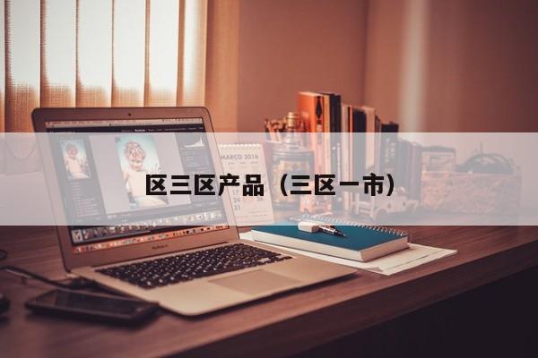 区三区产品（三区一市）