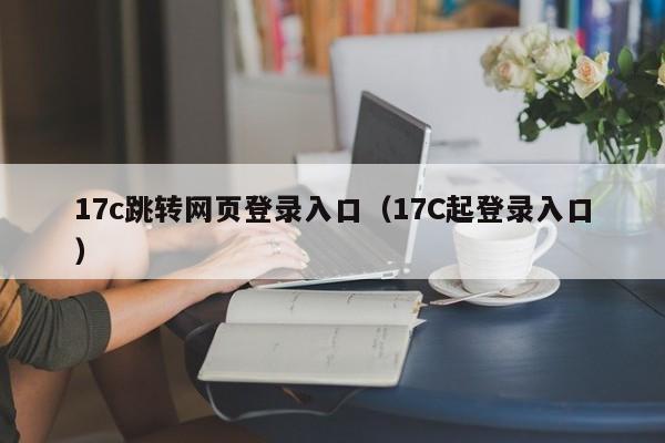 17c跳转网页登录入口（17C起登录入口）