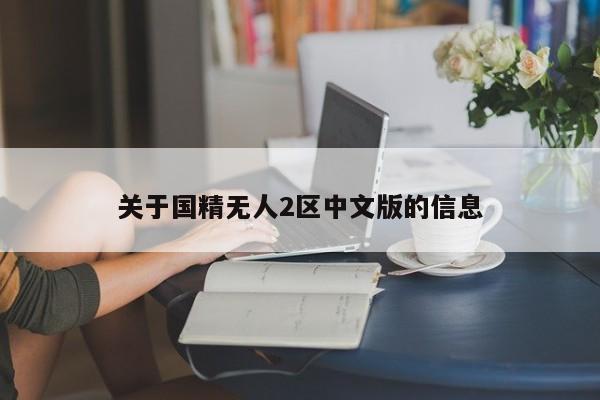 关于国精无人2区中文版的信息