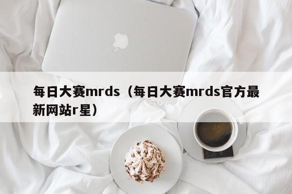 每日大赛mrds（每日大赛mrds官方最新网站r星）