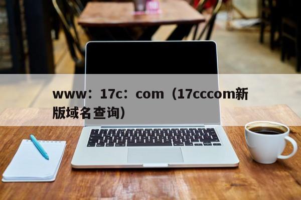 www：17c：com（17cccom新版域名查询）
