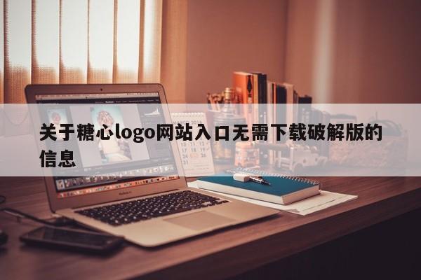 关于糖心logo网站入口无需下载破解版的信息