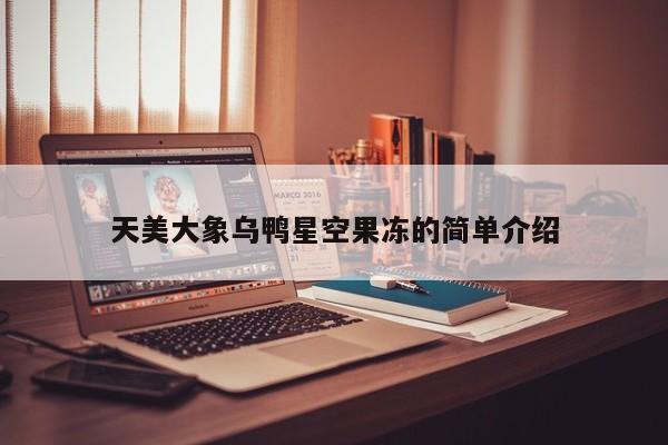 天美大象乌鸭星空果冻的简单介绍