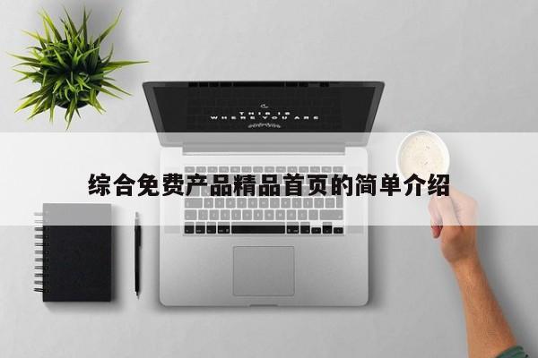 综合免费产品精品首页的简单介绍