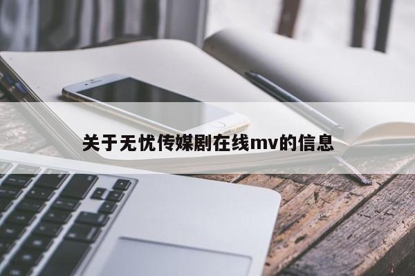 关于无忧传媒剧在线mv的信息
