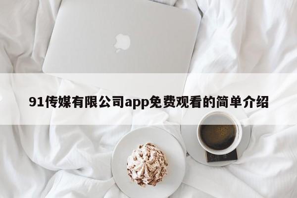 91传媒有限公司app免费观看的简单介绍