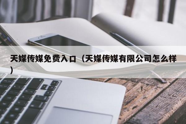 天媒传媒免费入口（天媒传媒有限公司怎么样）
